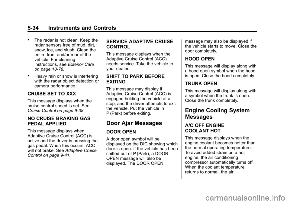 CADILLAC ATS SEDAN 2015 1.G Owners Manual Black plate (34,1)Cadillac ATS Owner Manual (GMNA-Localizing-U.S./Canada/Mexico-
7707477) - 2015 - crc - 9/15/14
5-34 Instruments and Controls
.The radar is not clean. Keep the
radar sensors free of m