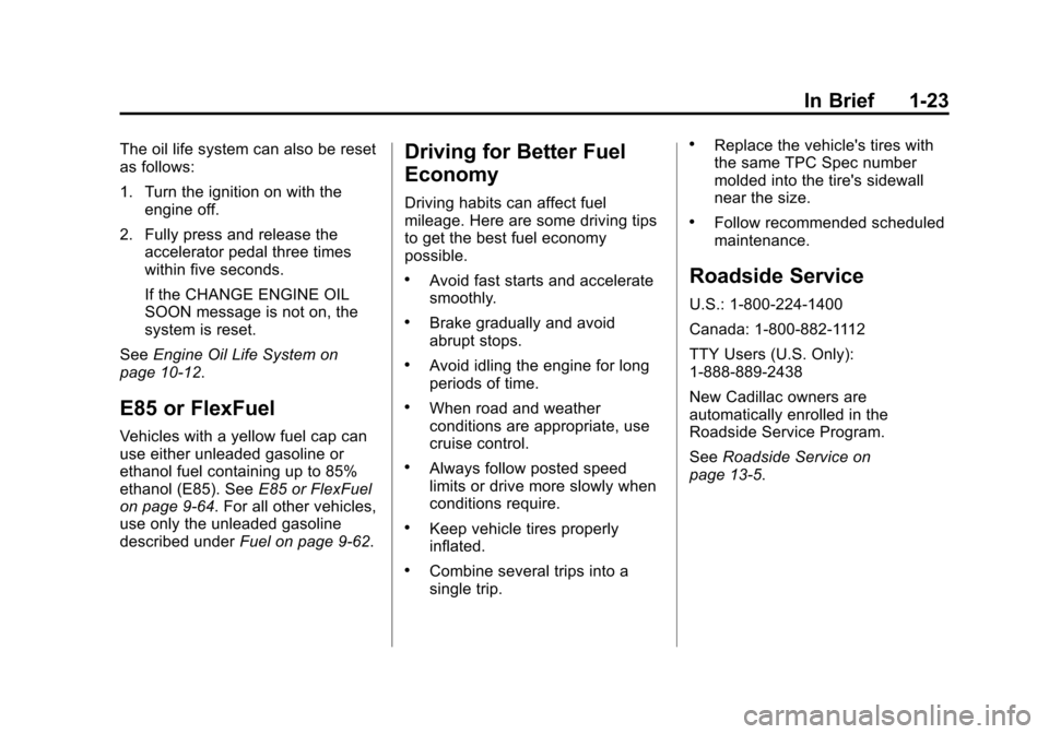CADILLAC ATS SEDAN 2015 1.G Owners Manual Black plate (23,1)Cadillac ATS Owner Manual (GMNA-Localizing-U.S./Canada/Mexico-
7707477) - 2015 - crc - 9/15/14
In Brief 1-23
The oil life system can also be reset
as follows:
1. Turn the ignition on CADILLAC ATS SEDAN 2015 1.G Owners Manual Black plate (23,1)Cadillac ATS Owner Manual (GMNA-Localizing-U.S./Canada/Mexico-
7707477) - 2015 - crc - 9/15/14
In Brief 1-23
The oil life system can also be reset
as follows:
1. Turn the ignition on