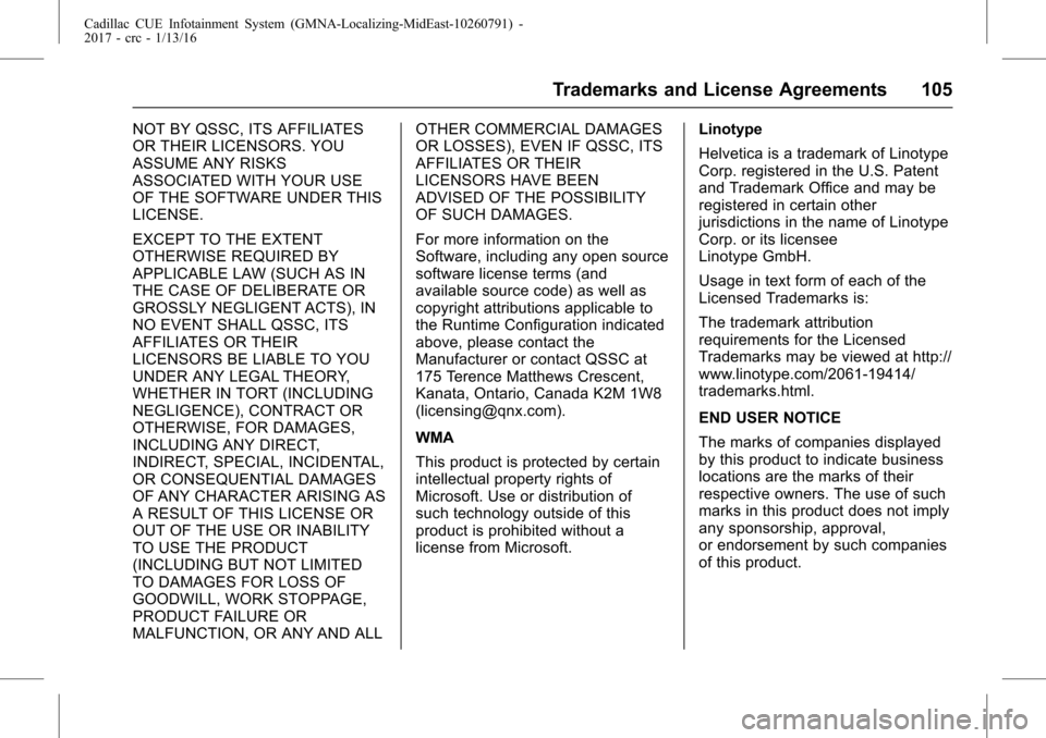 CADILLAC ATS V 2017 1.G CUE Manual Cadillac CUE Infotainment System (GMNA-Localizing-MidEast-10260791) -
2017 - crc - 1/13/16
Trademarks and License Agreements 105
NOT BY QSSC, ITS AFFILIATES
OR THEIR LICENSORS. YOU
ASSUME ANY RISKS
AS