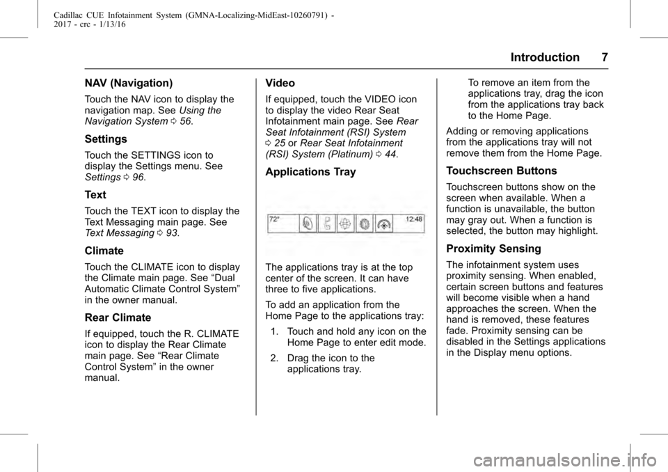 CADILLAC ATS V 2017 1.G CUE Manual Cadillac CUE Infotainment System (GMNA-Localizing-MidEast-10260791) -
2017 - crc - 1/13/16
Introduction 7
NAV (Navigation)
Touch the NAV icon to display the
navigation map. SeeUsing the
Navigation Sys