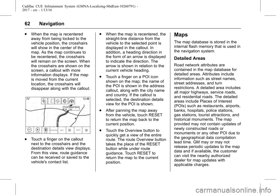 CADILLAC ATS V 2017 1.G CUE Manual Cadillac CUE Infotainment System (GMNA-Localizing-MidEast-10260791) -
2017 - crc - 1/13/16
62 Navigation
.When the map is recentered
away from being locked to the
vehicle position, the crosshairs
will