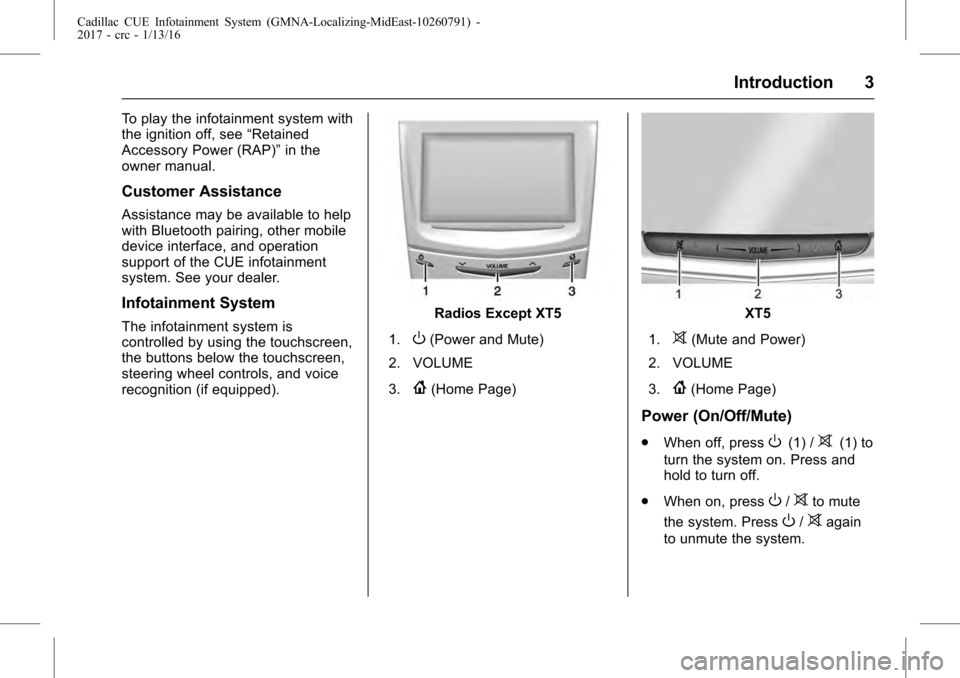 CADILLAC ATS V COUPE 2017 1.G CUE Manual Cadillac CUE Infotainment System (GMNA-Localizing-MidEast-10260791) -
2017 - crc - 1/13/16
Introduction 3
To play the infotainment system with
the ignition off, see“Retained
Accessory Power (RAP)”