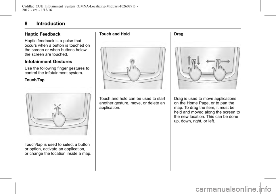 CADILLAC ATS V COUPE 2017 1.G CUE Manual Cadillac CUE Infotainment System (GMNA-Localizing-MidEast-10260791) -
2017 - crc - 1/13/16
8 Introduction
Haptic Feedback
Haptic feedback is a pulse that
occurs when a button is touched on
the screen 