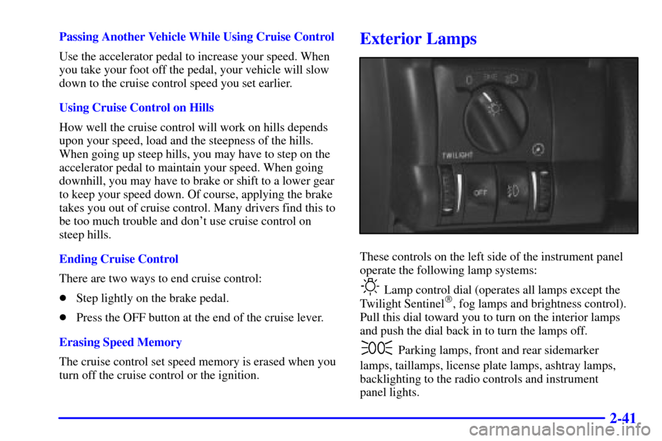 CADILLAC CATERA 2000 1.G Owners Manual 2-41
Passing Another Vehicle While Using Cruise Control
Use the accelerator pedal to increase your speed. When
you take your foot off the pedal, your vehicle will slow
down to the cruise control speed