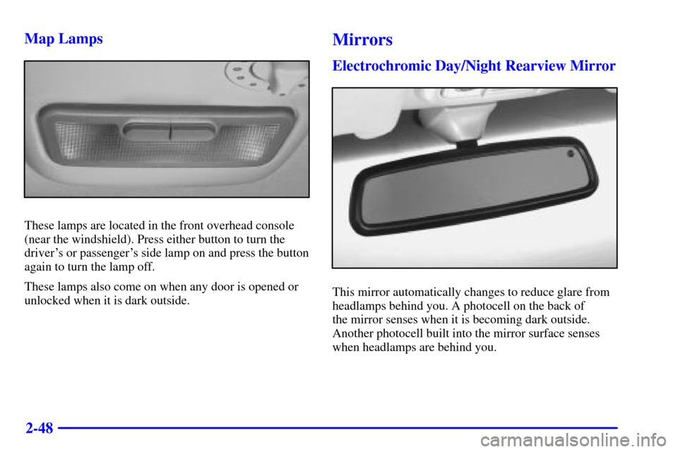 CADILLAC CATERA 2000 1.G Owners Manual 2-48 Map Lamps
These lamps are located in the front overhead console
(near the windshield). Press either button to turn the
drivers or passengers side lamp on and press the button
again to turn the 