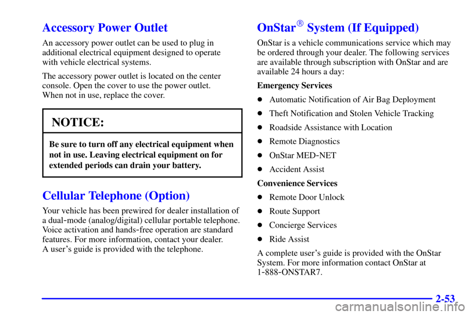 CADILLAC CATERA 2000 1.G Owners Manual 2-53
Accessory Power Outlet
An accessory power outlet can be used to plug in
additional electrical equipment designed to operate 
with vehicle electrical systems.
The accessory power outlet is located