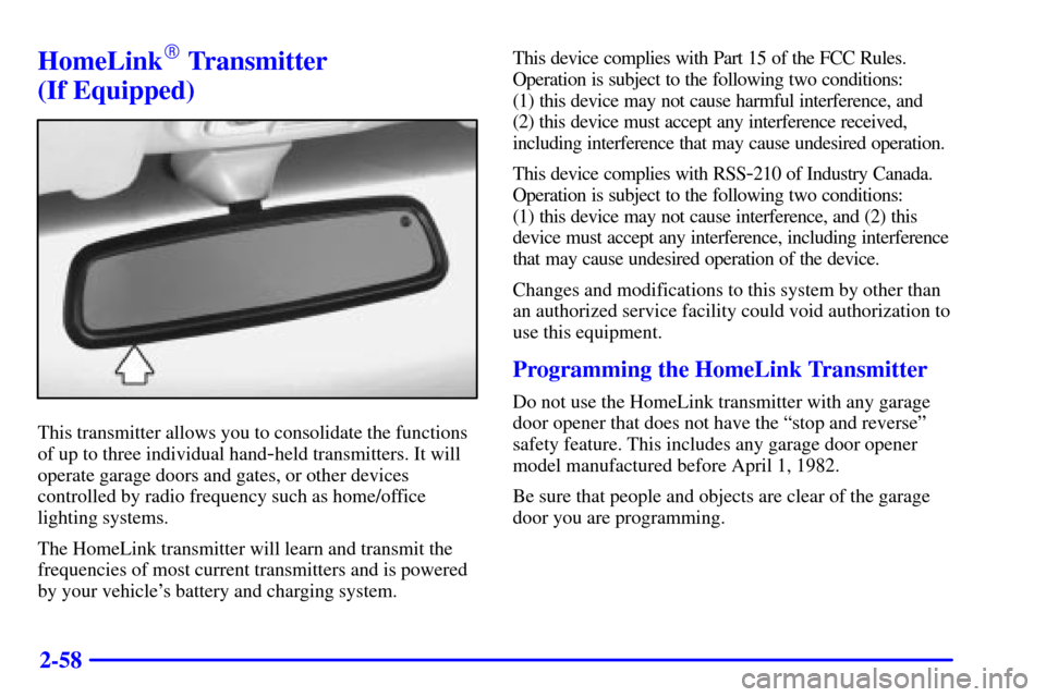CADILLAC CATERA 2000 1.G Owners Manual 2-58
HomeLink Transmitter 
(If Equipped)
This transmitter allows you to consolidate the functions
of up to three individual hand
-held transmitters. It will
operate garage doors and gates, or other d