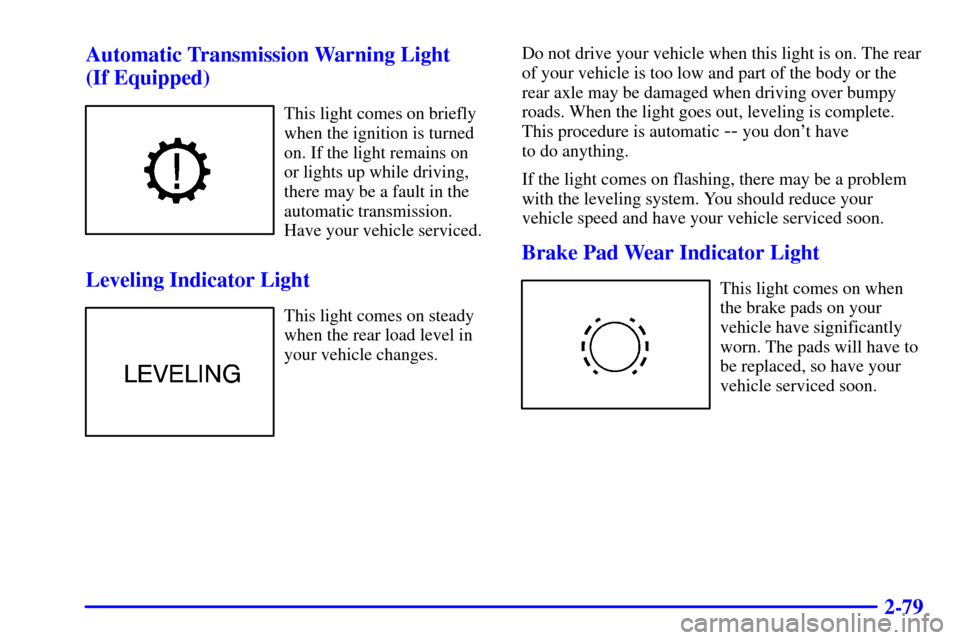 CADILLAC CATERA 2000 1.G Owners Manual 2-79 Automatic Transmission Warning Light 
(If Equipped)
This light comes on briefly
when the ignition is turned
on. If the light remains on
or lights up while driving,
there may be a fault in the
aut