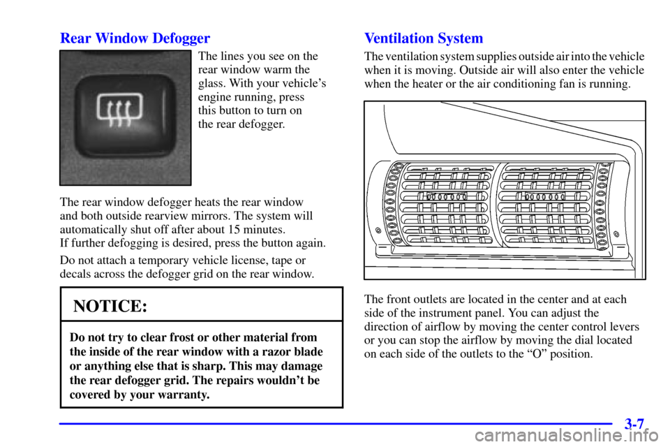 CADILLAC CATERA 2000 1.G Owners Manual 3-7 Rear Window Defogger
The lines you see on the
rear window warm the
glass. With your vehicles
engine running, press 
this button to turn on 
the rear defogger.
The rear window defogger heats the r