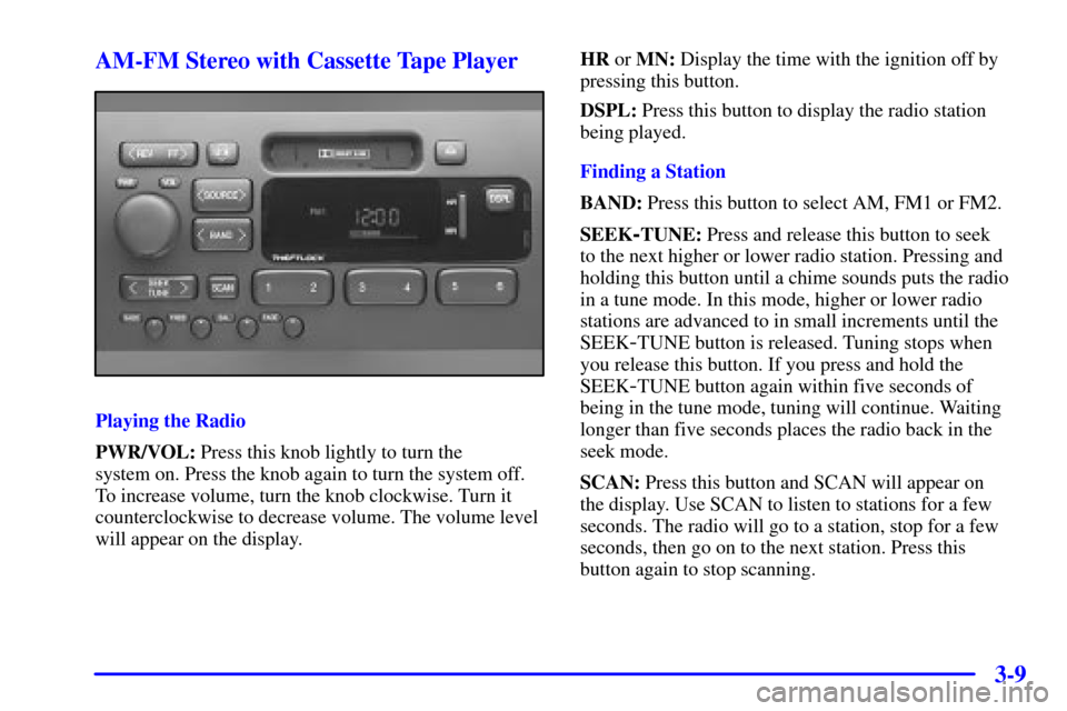 CADILLAC CATERA 2000 1.G Owners Manual 3-9 AM-FM Stereo with Cassette Tape Player
Playing the Radio
PWR/VOL: Press this knob lightly to turn the 
system on. Press the knob again to turn the system off.
To increase volume, turn the knob clo