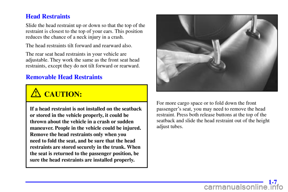 CADILLAC CATERA 2000 1.G User Guide 1-7 Head Restraints
Slide the head restraint up or down so that the top of the
restraint is closest to the top of your ears. This position
reduces the chance of a neck injury in a crash.
The head rest