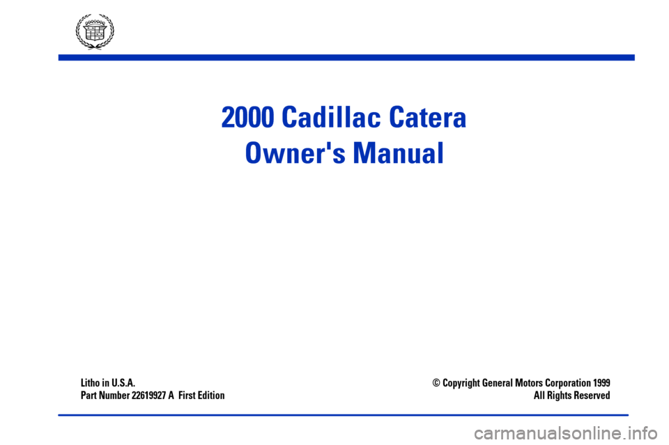 CADILLAC CATERA 2000 1.G Owners Manual Litho in U.S.A.
Part Number 22619927 A  First Edition© Copyright General Motors Corporation 1999
All Rights Reserved
2000 Cadillac Catera
Owners Manual 
