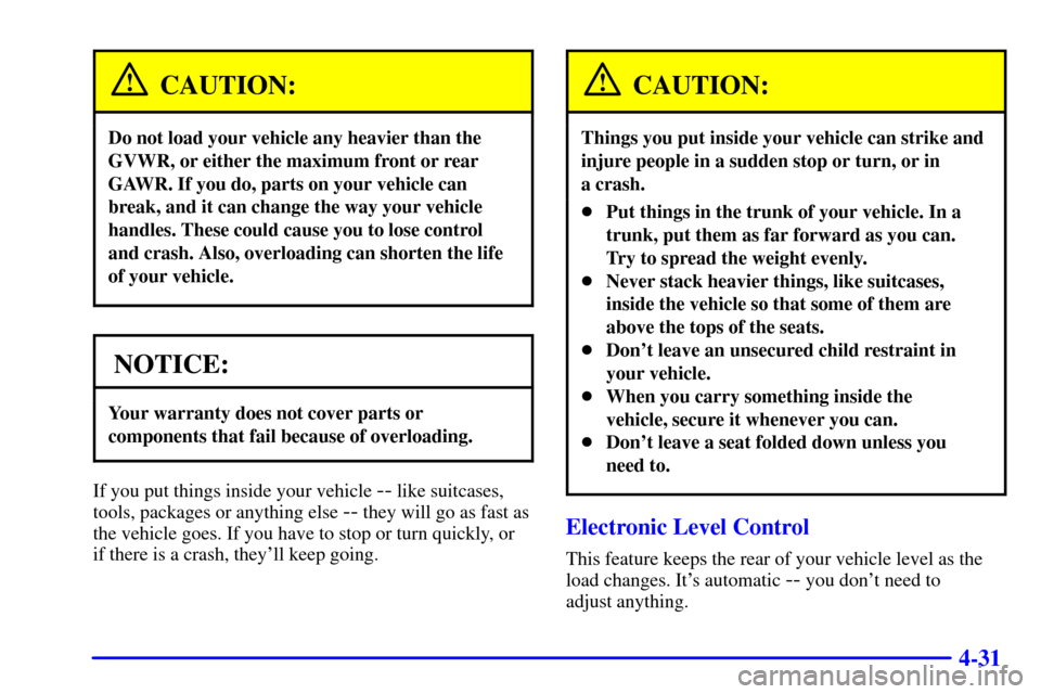 CADILLAC CATERA 2000 1.G Owners Manual 4-31
CAUTION:
Do not load your vehicle any heavier than the
GVWR, or either the maximum front or rear
GAWR. If you do, parts on your vehicle can
break, and it can change the way your vehicle
handles. 