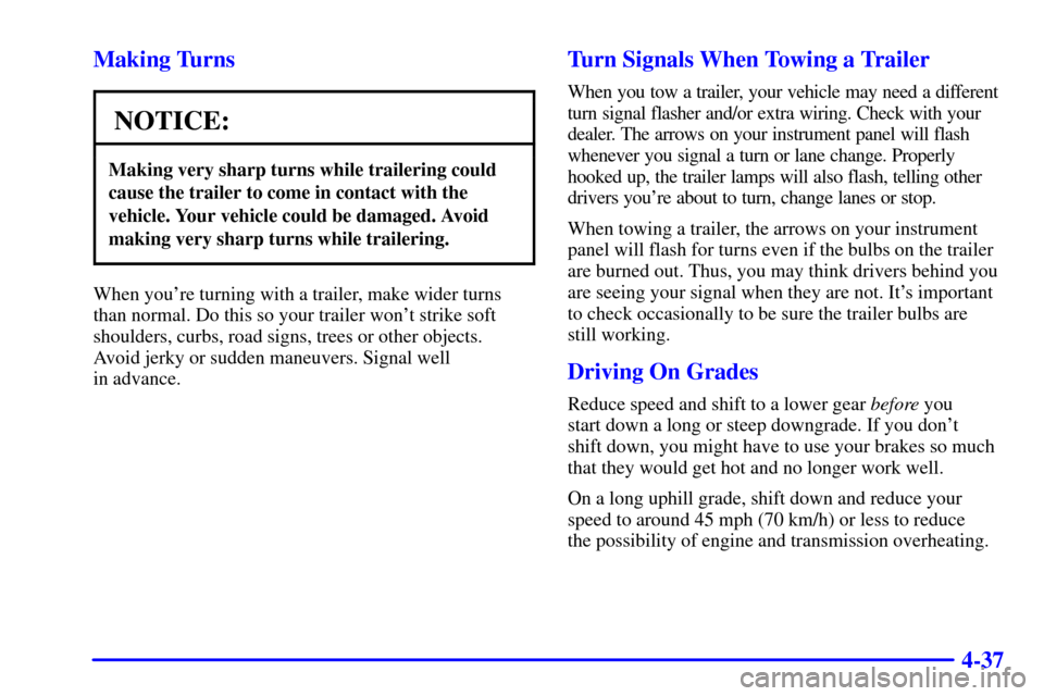 CADILLAC CATERA 2000 1.G Owners Manual 4-37 Making Turns
NOTICE:
Making very sharp turns while trailering could
cause the trailer to come in contact with the
vehicle. Your vehicle could be damaged. Avoid
making very sharp turns while trail