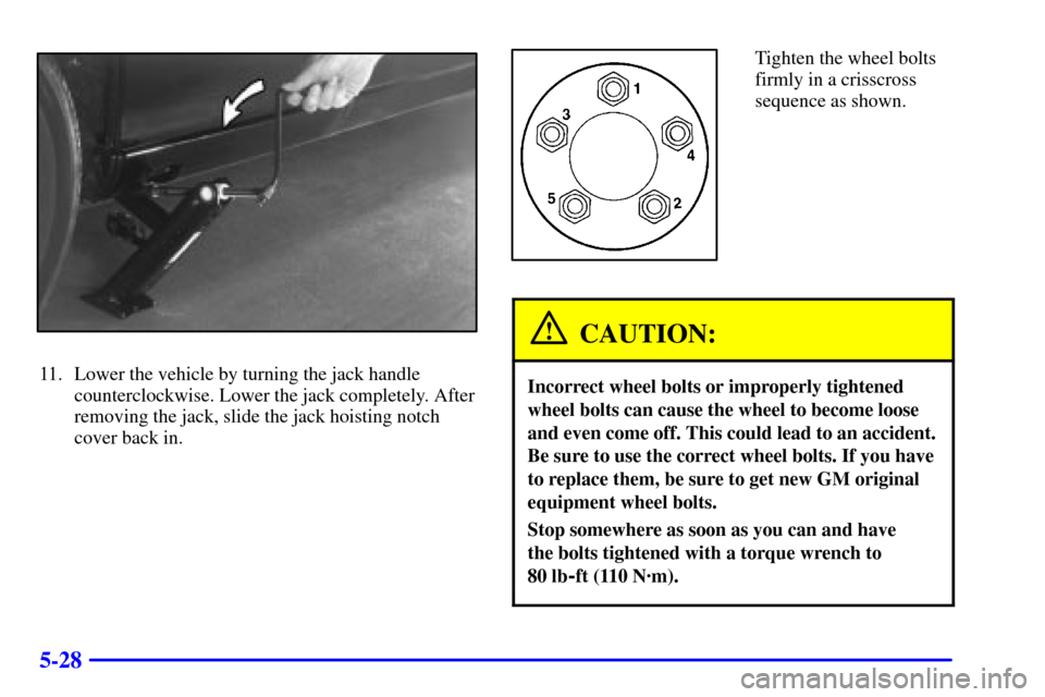 CADILLAC CATERA 2000 1.G Owners Manual 5-28
11. Lower the vehicle by turning the jack handle
counterclockwise. Lower the jack completely. After
removing the jack, slide the jack hoisting notch
cover back in.
Tighten the wheel bolts
firmly 