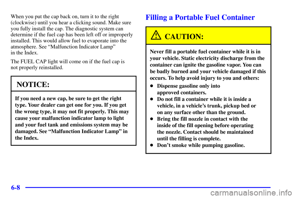CADILLAC CATERA 2000 1.G Owners Manual 6-8
When you put the cap back on, turn it to the right
(clockwise) until you hear a clicking sound. Make sure
you fully install the cap. The diagnostic system can
determine if the fuel cap has been le