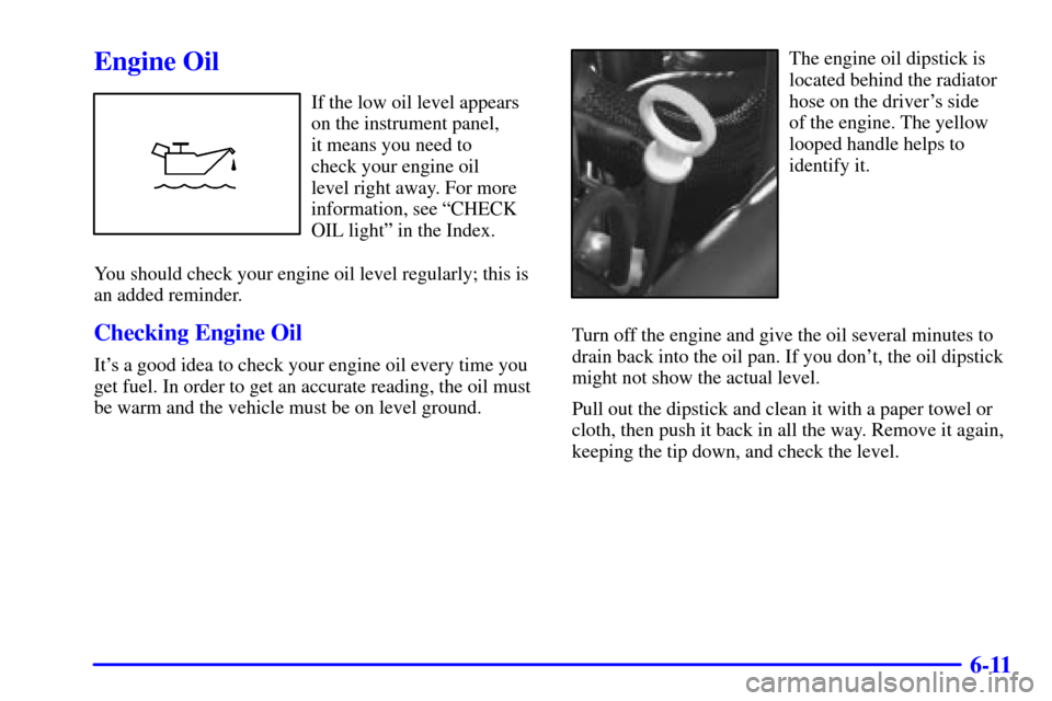 CADILLAC CATERA 2000 1.G Owners Manual 6-11
Engine Oil
If the low oil level appears
on the instrument panel, 
it means you need to 
check your engine oil 
level right away. For more
information, see ªCHECK
OIL lightº in the Index.
You sh
