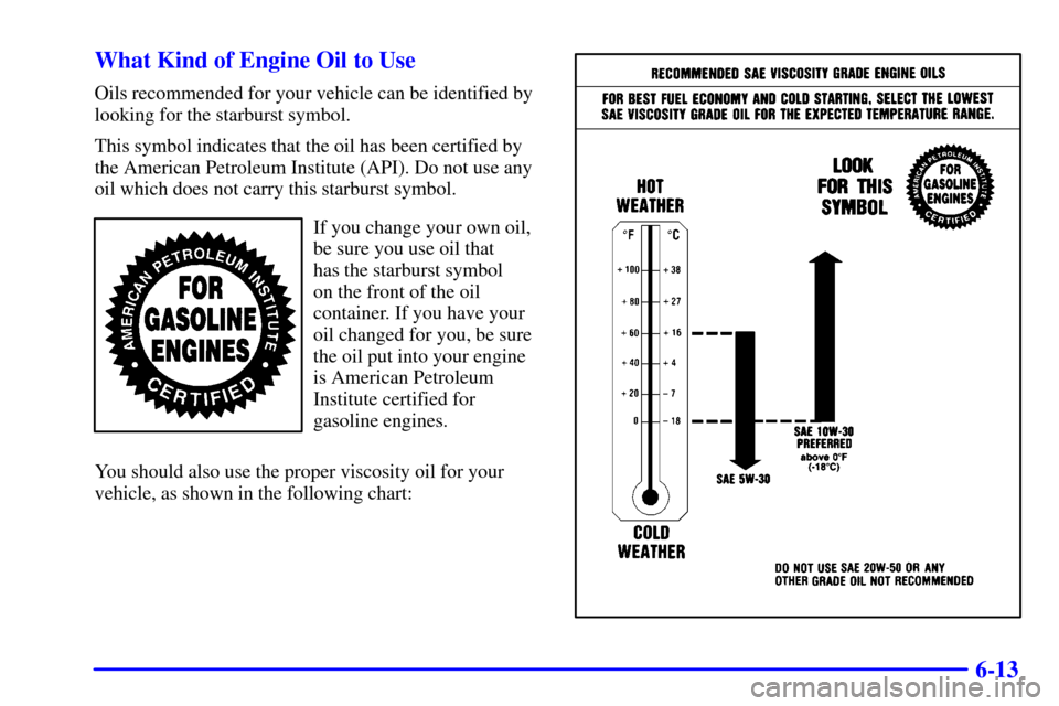 CADILLAC CATERA 2000 1.G Owners Manual 6-13 What Kind of Engine Oil to Use
Oils recommended for your vehicle can be identified by
looking for the starburst symbol.
This symbol indicates that the oil has been certified by
the American Petro