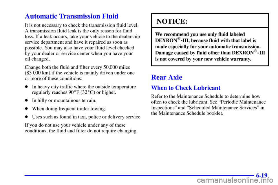 CADILLAC CATERA 2000 1.G Owners Manual 6-19
Automatic Transmission Fluid
It is not necessary to check the transmission fluid level.
A transmission fluid leak is the only reason for fluid
loss. If a leak occurs, take your vehicle to the dea