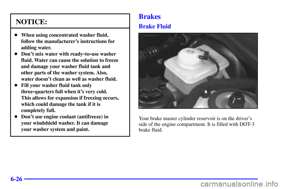 CADILLAC CATERA 2000 1.G Owners Manual 6-26
NOTICE:
When using concentrated washer fluid,
follow the manufacturers instructions for
adding water.
Dont mix water with ready
-to-use washer
fluid. Water can cause the solution to freeze
an