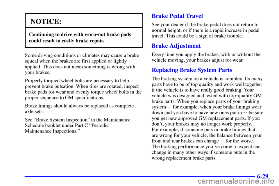 CADILLAC CATERA 2000 1.G Owners Manual 6-29
NOTICE:
Continuing to drive with worn-out brake pads
could result in costly brake repair.
Some driving conditions or climates may cause a brake
squeal when the brakes are first applied or lightly