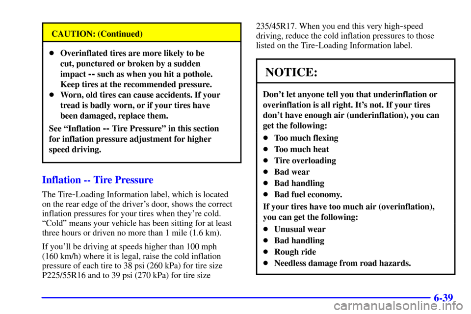 CADILLAC CATERA 2000 1.G Owners Manual 6-39
CAUTION: (Continued)
Overinflated tires are more likely to be 
cut, punctured or broken by a sudden
impact 
-- such as when you hit a pothole.
Keep tires at the recommended pressure.
Worn, old 