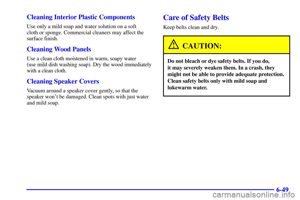 CADILLAC CATERA 2000 1.G Owners Manual 6-49 Cleaning Interior Plastic Components
Use only a mild soap and water solution on a soft 
cloth or sponge. Commercial cleaners may affect the
surface finish.
Cleaning Wood Panels
Use a clean cloth 