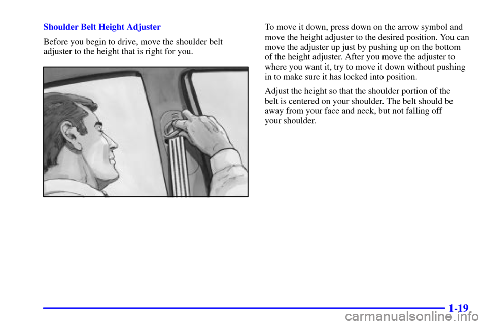 CADILLAC CATERA 2000 1.G Owners Guide 1-19
Shoulder Belt Height Adjuster
Before you begin to drive, move the shoulder belt
adjuster to the height that is right for you.To move it down, press down on the arrow symbol and
move the height ad