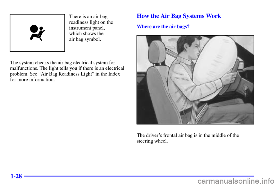 CADILLAC CATERA 2000 1.G Owners Guide 1-28
There is an air bag
readiness light on the
instrument panel,
which shows the 
air bag symbol.
The system checks the air bag electrical system for
malfunctions. The light tells you if there is an 