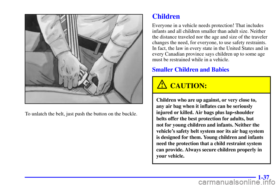 CADILLAC CATERA 2000 1.G Service Manual 1-37
To unlatch the belt, just push the button on the buckle.
Children
Everyone in a vehicle needs protection! That includes
infants and all children smaller than adult size. Neither
the distance trav