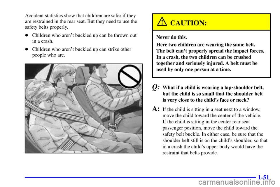 CADILLAC CATERA 2000 1.G Repair Manual 1-51
Accident statistics show that children are safer if they
are restrained in the rear seat. But they need to use the
safety belts properly.
Children who arent buckled up can be thrown out 
in a c
