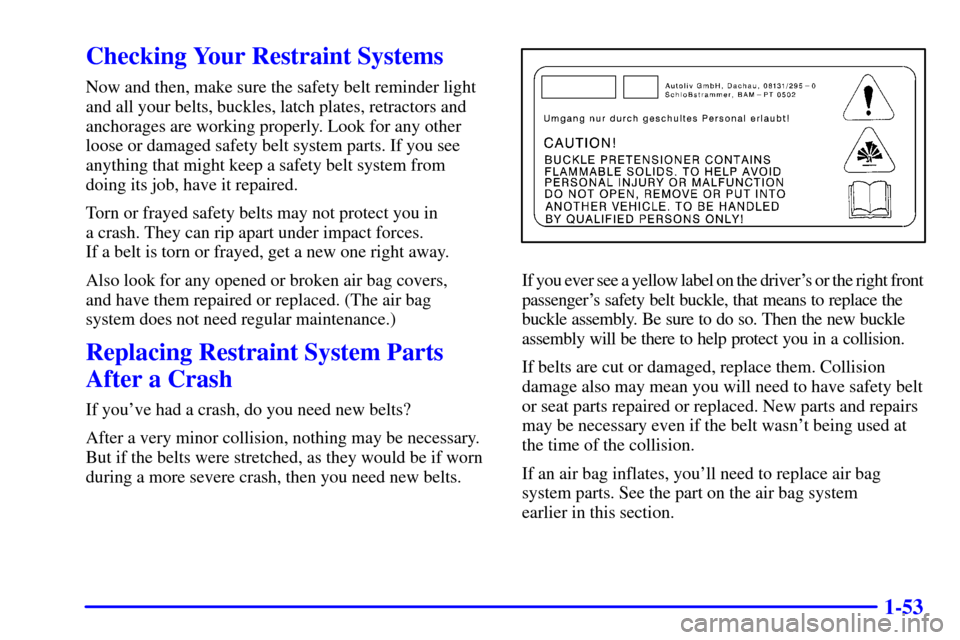 CADILLAC CATERA 2000 1.G Repair Manual 1-53
Checking Your Restraint Systems
Now and then, make sure the safety belt reminder light
and all your belts, buckles, latch plates, retractors and
anchorages are working properly. Look for any othe