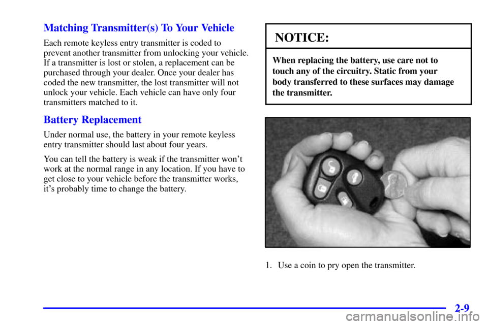 CADILLAC CATERA 2000 1.G Owners Manual 2-9 Matching Transmitter(s) To Your Vehicle
Each remote keyless entry transmitter is coded to
prevent another transmitter from unlocking your vehicle.
If a transmitter is lost or stolen, a replacement