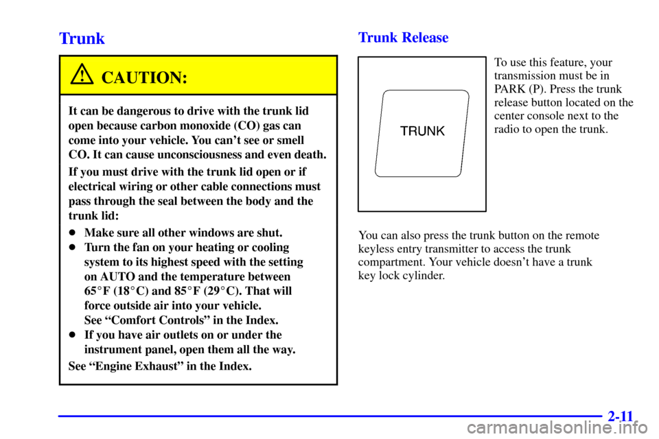 CADILLAC CATERA 2000 1.G Manual PDF 2-11
Trunk
CAUTION:
It can be dangerous to drive with the trunk lid
open because carbon monoxide (CO) gas can
come into your vehicle. You cant see or smell
CO. It can cause unconsciousness and even d