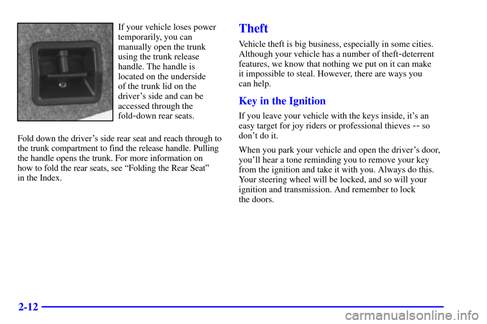 CADILLAC CATERA 2000 1.G Manual PDF 2-12
If your vehicle loses power
temporarily, you can
manually open the trunk
using the trunk release
handle. The handle is
located on the underside 
of the trunk lid on the
drivers side and can be
a