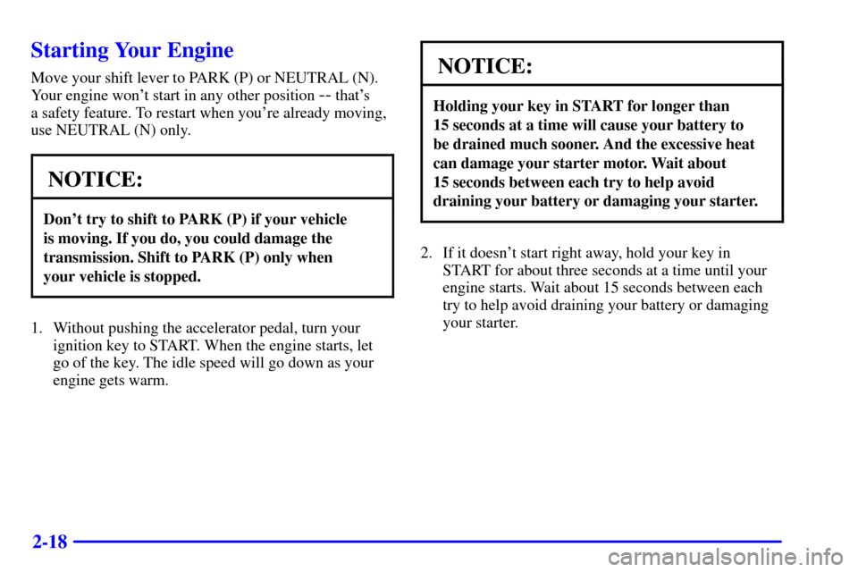 CADILLAC CATERA 2000 1.G Owners Manual 2-18
Starting Your Engine
Move your shift lever to PARK (P) or NEUTRAL (N).
Your engine wont start in any other position 
-- thats 
a safety feature. To restart when youre already moving,
use NEUTR