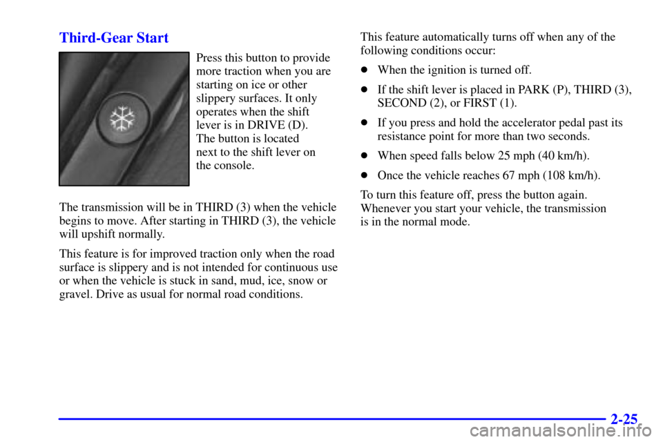 CADILLAC CATERA 2000 1.G Manual Online 2-25 Third-Gear Start
Press this button to provide
more traction when you are
starting on ice or other
slippery surfaces. It only
operates when the shift
lever is in DRIVE (D). 
The button is located 