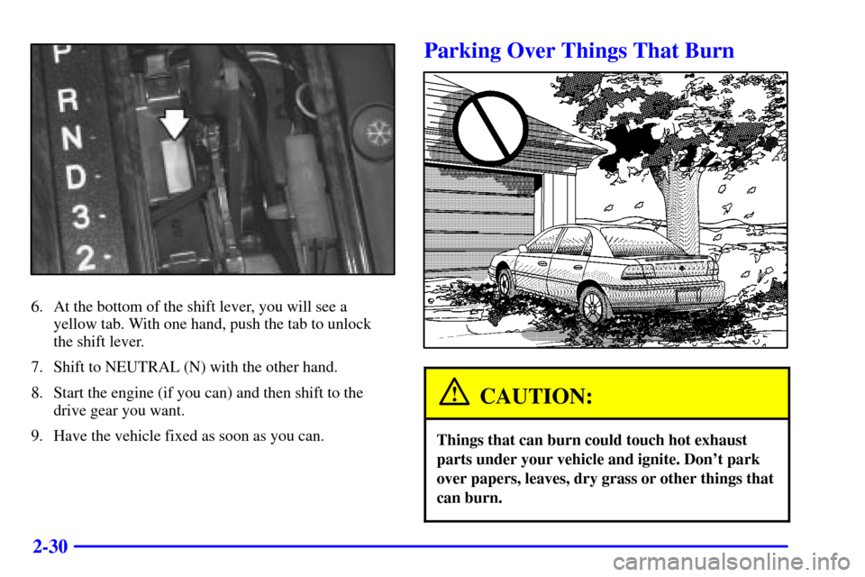 CADILLAC CATERA 2000 1.G Owners Manual 2-30
6. At the bottom of the shift lever, you will see a 
yellow tab. With one hand, push the tab to unlock 
the shift lever.
7. Shift to NEUTRAL (N) with the other hand.
8. Start the engine (if you c