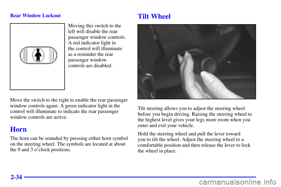 CADILLAC CATERA 2000 1.G Owners Manual 2-34
Rear Window Lockout
Moving this switch to the
left will disable the rear
passenger window controls.
A red indicator light in 
the control will illuminate
as a reminder the rear
passenger window 
