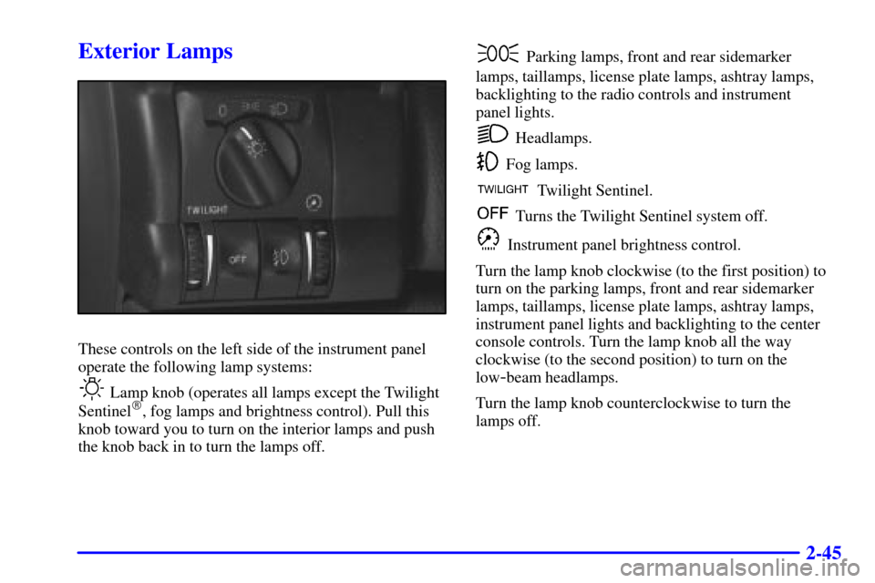 CADILLAC CATERA 2001 1.G Owners Manual 2-45
Exterior Lamps
These controls on the left side of the instrument panel
operate the following lamp systems:
 Lamp knob (operates all lamps except the Twilight
Sentinel, fog lamps and brightness c