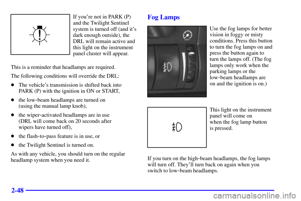 CADILLAC CATERA 2001 1.G Owners Manual 2-48
If youre not in PARK (P)
and the Twilight Sentinel
system is turned off (and its
dark enough outside), the
DRL will remain active and
this light on the instrument
panel cluster will appear.
Thi