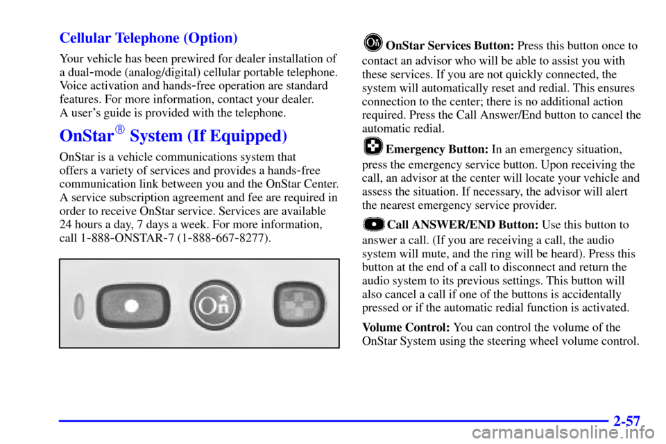 CADILLAC CATERA 2001 1.G Owners Manual 2-57 Cellular Telephone (Option)
Your vehicle has been prewired for dealer installation of
a dual
-mode (analog/digital) cellular portable telephone.
Voice activation and hands
-free operation are sta