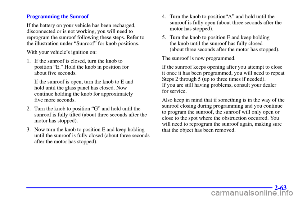 CADILLAC CATERA 2001 1.G Owners Manual 2-63
Programming the Sunroof
If the battery on your vehicle has been recharged,
disconnected or is not working, you will need to
reprogram the sunroof following these steps. Refer to
the illustration 