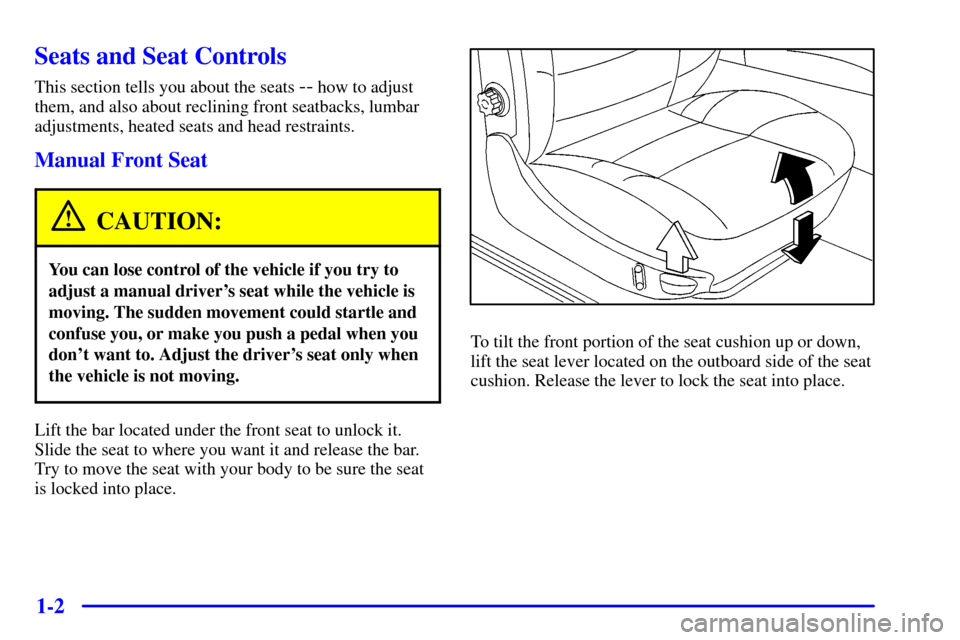 CADILLAC CATERA 2001 1.G User Guide 1-2
Seats and Seat Controls
This section tells you about the seats -- how to adjust
them, and also about reclining front seatbacks, lumbar
adjustments, heated seats and head restraints.
Manual Front S