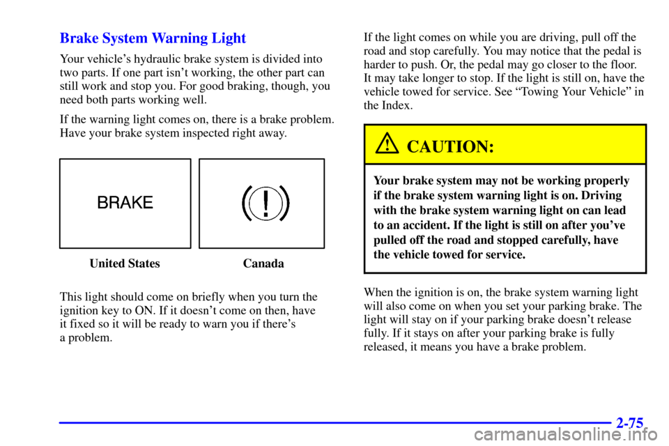 CADILLAC CATERA 2001 1.G Owners Manual 2-75 Brake System Warning Light
Your vehicles hydraulic brake system is divided into
two parts. If one part isnt working, the other part can
still work and stop you. For good braking, though, you
ne