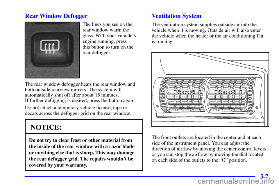 CADILLAC CATERA 2001 1.G Owners Manual 3-7 Rear Window Defogger
The lines you see on the
rear window warm the
glass. With your vehicles
engine running, press 
this button to turn on the
rear defogger.
The rear window defogger heats the re