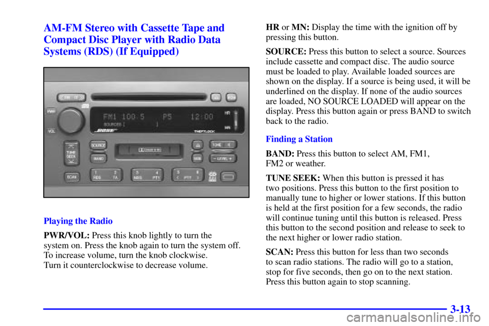 CADILLAC CATERA 2001 1.G Owners Manual 3-13 AM-FM Stereo with Cassette Tape and
Compact Disc Player with Radio Data
Systems (RDS) (If Equipped)
Playing the Radio
PWR/VOL: Press this knob lightly to turn the
system on. Press the knob again CADILLAC CATERA 2001 1.G Owners Manual 3-13 AM-FM Stereo with Cassette Tape and
Compact Disc Player with Radio Data
Systems (RDS) (If Equipped)
Playing the Radio
PWR/VOL: Press this knob lightly to turn the
system on. Press the knob again
