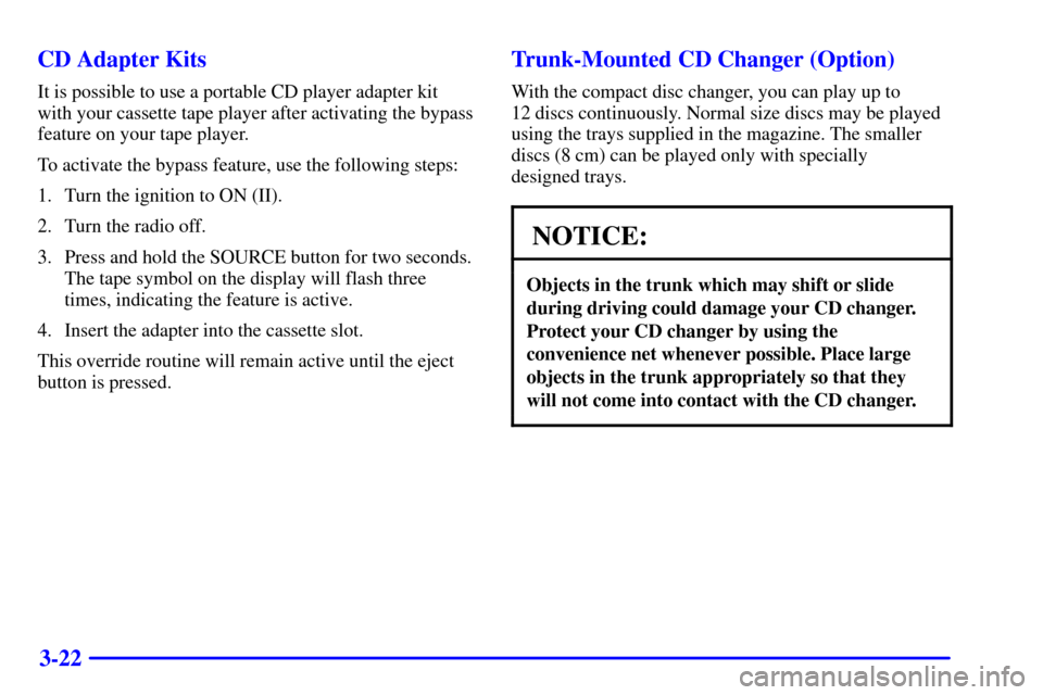 CADILLAC CATERA 2001 1.G Owners Manual 3-22 CD Adapter Kits
It is possible to use a portable CD player adapter kit
with your cassette tape player after activating the bypass
feature on your tape player.
To activate the bypass feature, use 
