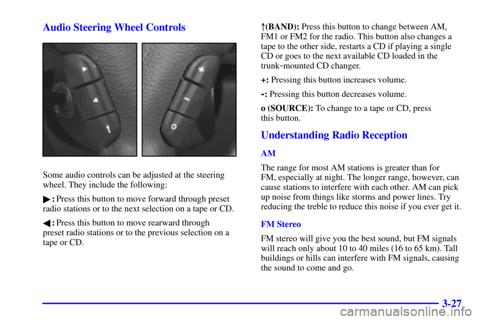 CADILLAC CATERA 2001 1.G Owners Manual 3-27 Audio Steering Wheel Controls
Some audio controls can be adjusted at the steering
wheel. They include the following:
:Press this button to move forward through preset
radio stations or to the ne
