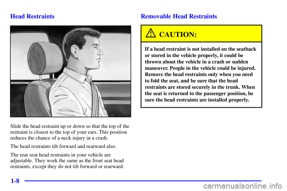 CADILLAC CATERA 2001 1.G Owners Manual 1-8 Head Restraints
Slide the head restraint up or down so that the top of the
restraint is closest to the top of your ears. This position
reduces the chance of a neck injury in a crash.
The head rest